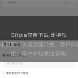 Bitpie应用下载 比特派钱包最新版本更新：功能全面升级，用户体验更加顺畅！