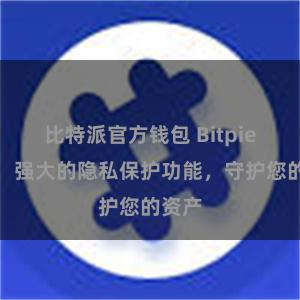 比特派官方钱包 Bitpie钱包：强大的隐私保护功能，守护您的资产