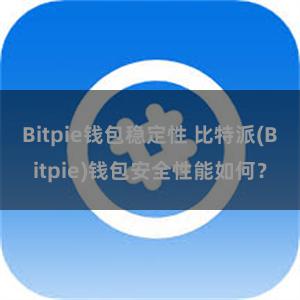 Bitpie钱包稳定性 比特派(Bitpie)钱包安全性能如何？