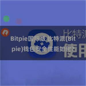 Bitpie国际版 比特派(Bitpie)钱包安全性能如何？