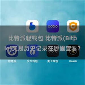 比特派轻钱包 比特派(Bitpie)交易历史记录在哪里查看？