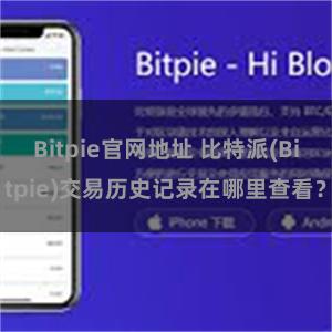 Bitpie官网地址 比特派(Bitpie)交易历史记录在哪里查看？