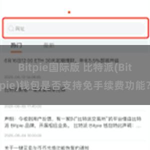 Bitpie国际版 比特派(Bitpie)钱包是否支持免手续费功能？