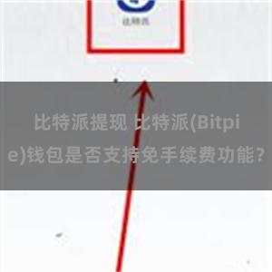 比特派提现 比特派(Bitpie)钱包是否支持免手续费功能？