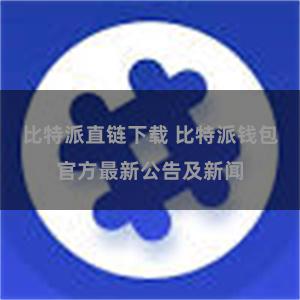 比特派直链下载 比特派钱包官方最新公告及新闻