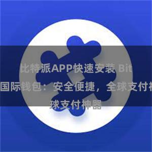 比特派APP快速安装 Bitpie国际钱包：安全便捷，全球支付神器