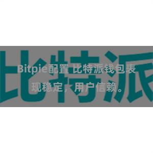 Bitpie配置 比特派钱包表现稳定，用户信赖。