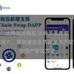 比特派冷钱包 比特派最新官方钱包发布，提供更安全的数字资产管理方式