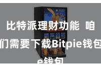 比特派理财功能 咱们需要下载Bitpie钱包