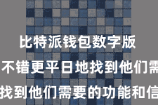 比特派钱包数字版  使用户不错更平日地找到他们需要的功能和信息