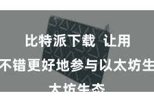 比特派下载  让用户不错更好地参与以太坊生态